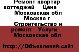 Ремонт квартир, коттеджей. › Цена ­ 5 600 - Московская обл., Москва г. Строительство и ремонт » Услуги   . Московская обл.